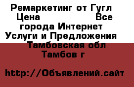 Ремаркетинг от Гугл › Цена ­ 5000-10000 - Все города Интернет » Услуги и Предложения   . Тамбовская обл.,Тамбов г.